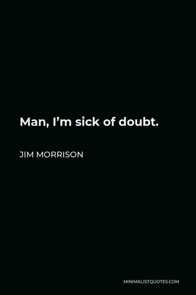 Jim Morrison Quote - Man, I’m sick of doubt.