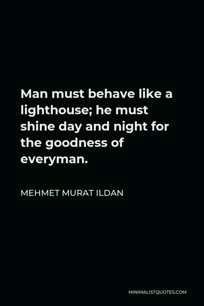 Mehmet Murat Ildan Quote - Man must behave like a lighthouse; he must shine day and night for the goodness of everyman.