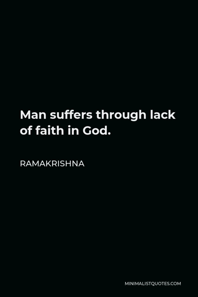 Ramakrishna Quote - Man suffers through lack of faith in God.