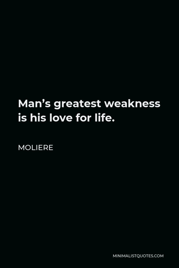 Moliere Quote - Man’s greatest weakness is his love for life.