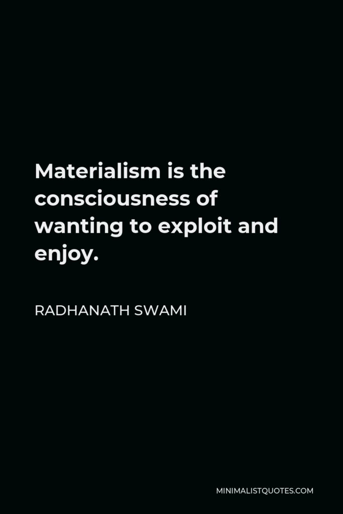 Radhanath Swami Quote - Materialism is the consciousness of wanting to exploit and enjoy.