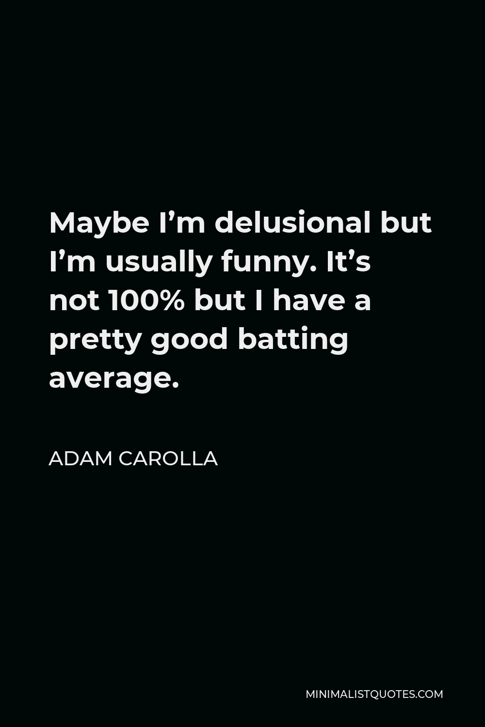 Adam Carolla Quote - Maybe I’m delusional but I’m usually funny. It’s not 100% but I have a pretty good batting average.