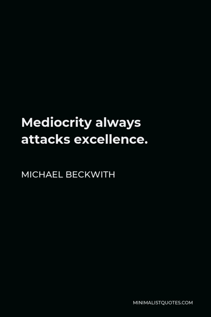 Michael Beckwith Quote - Mediocrity always attacks excellence.
