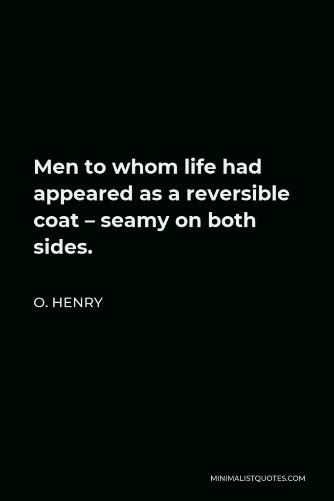 O. Henry Quote - Men to whom life had appeared as a reversible coat – seamy on both sides.