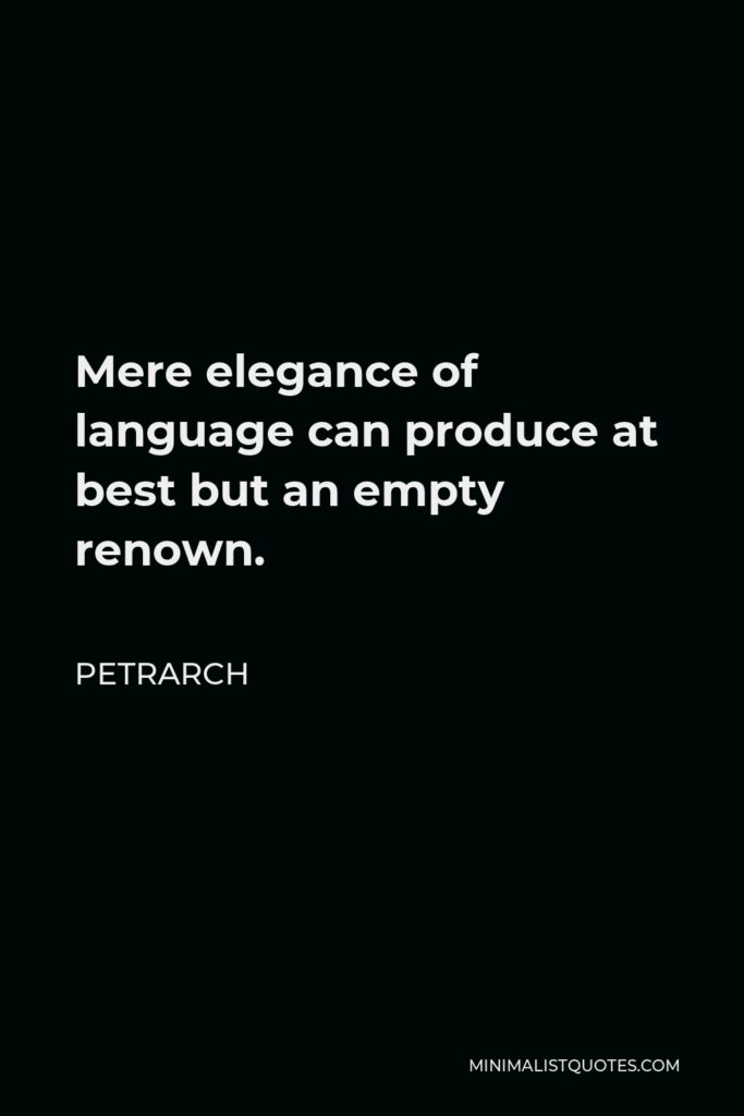 Petrarch Quote - Mere elegance of language can produce at best but an empty renown.