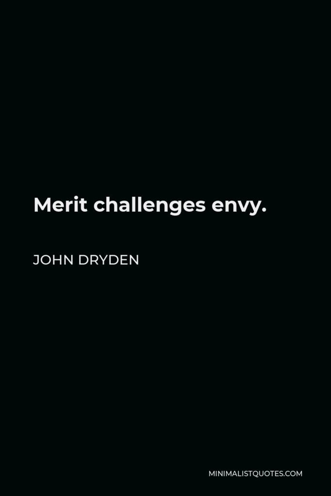 John Dryden Quote - Merit challenges envy.