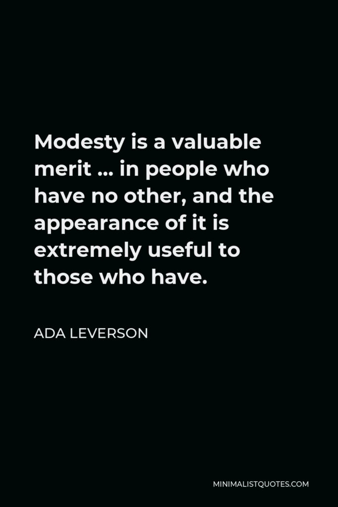 Ada Leverson Quote - Modesty is a valuable merit … in people who have no other, and the appearance of it is extremely useful to those who have.