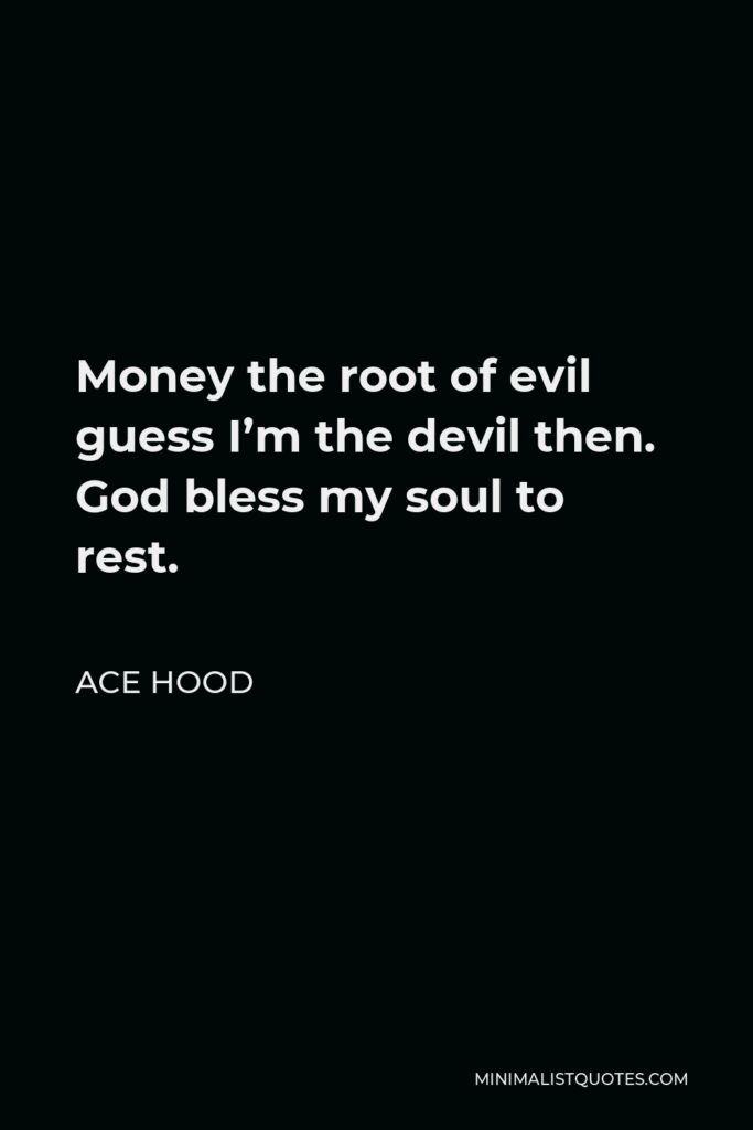 Ace Hood Quote - Money the root of evil guess I’m the devil then. God bless my soul to rest.