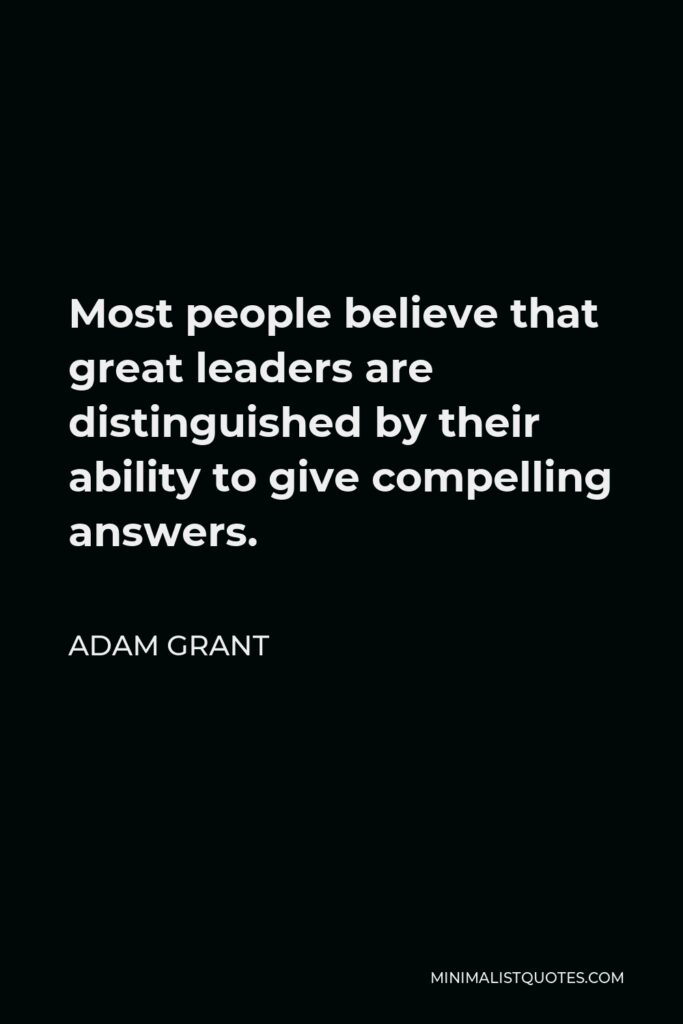 Adam Grant Quote - Most people believe that great leaders are distinguished by their ability to give compelling answers.