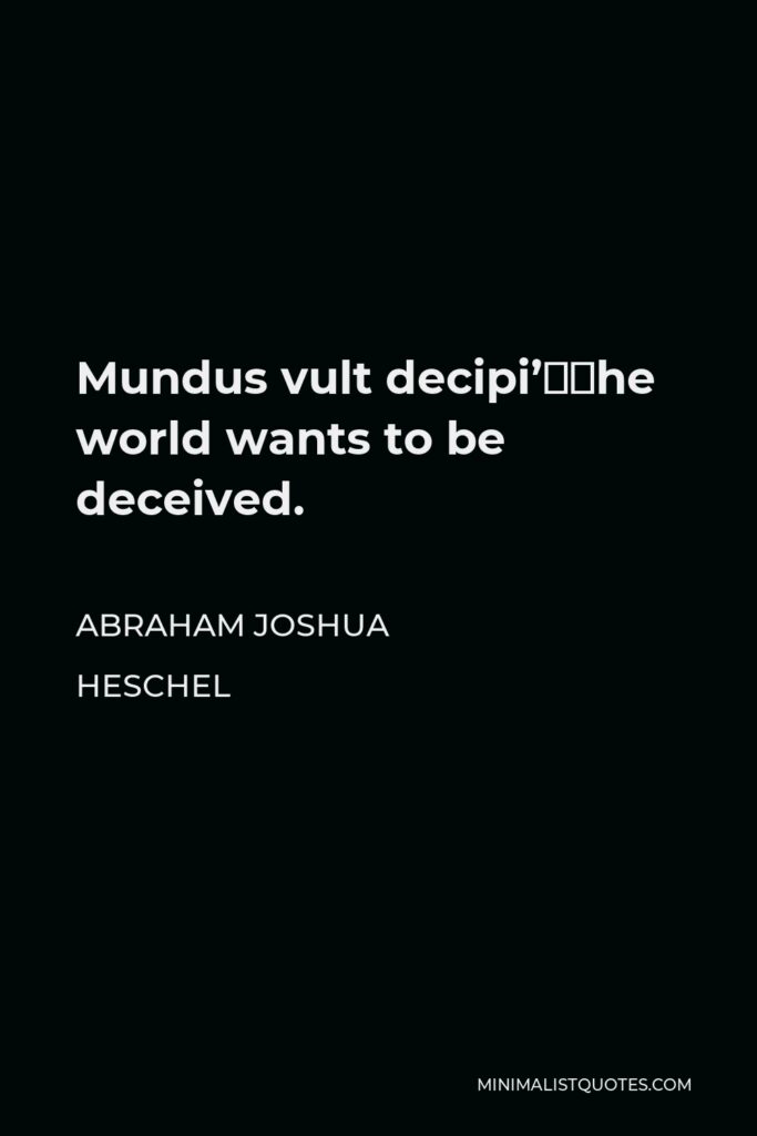 Abraham Joshua Heschel Quote - Mundus vult decipi’—the world wants to be deceived.