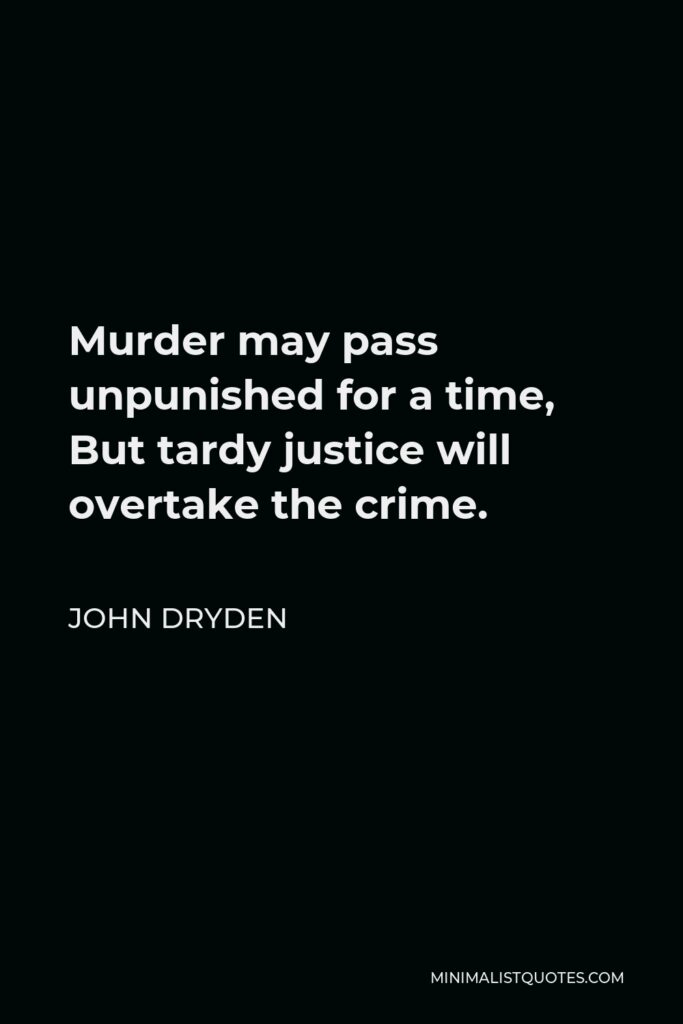 John Dryden Quote - Murder may pass unpunished for a time, But tardy justice will overtake the crime.