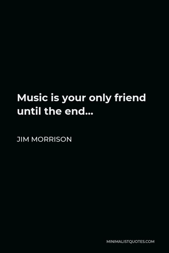 Jim Morrison Quote - Music is your only friend until the end…