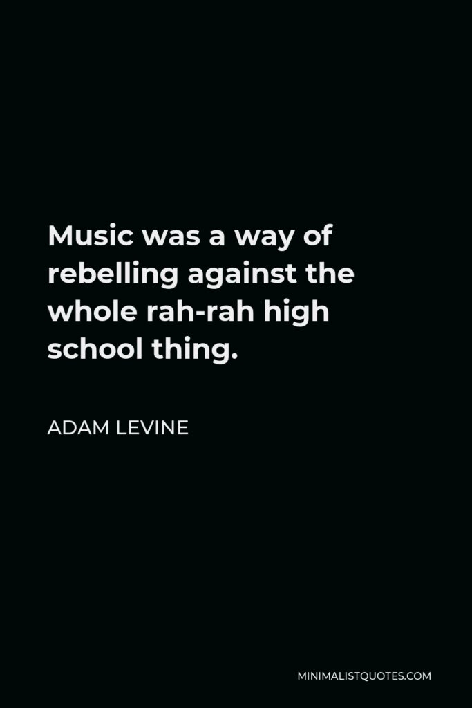 Adam Levine Quote - Music was a way of rebelling against the whole rah-rah high school thing.