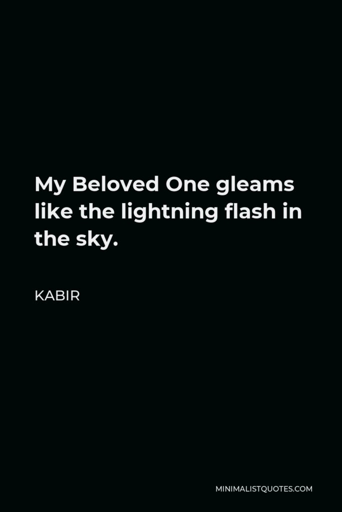 Kabir Quote - My Beloved One gleams like the lightning flash in the sky.