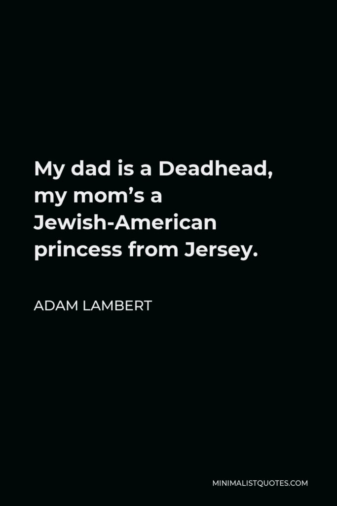 Adam Lambert Quote - My dad is a Deadhead, my mom’s a Jewish-American princess from Jersey.