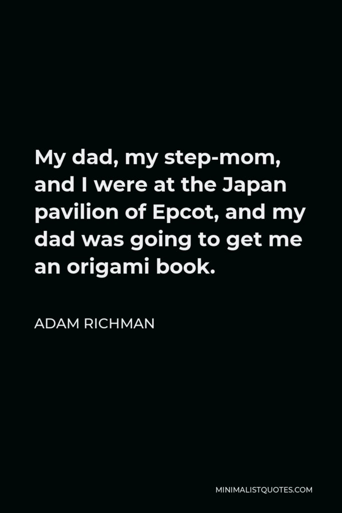 Adam Richman Quote - My dad, my step-mom, and I were at the Japan pavilion of Epcot, and my dad was going to get me an origami book.