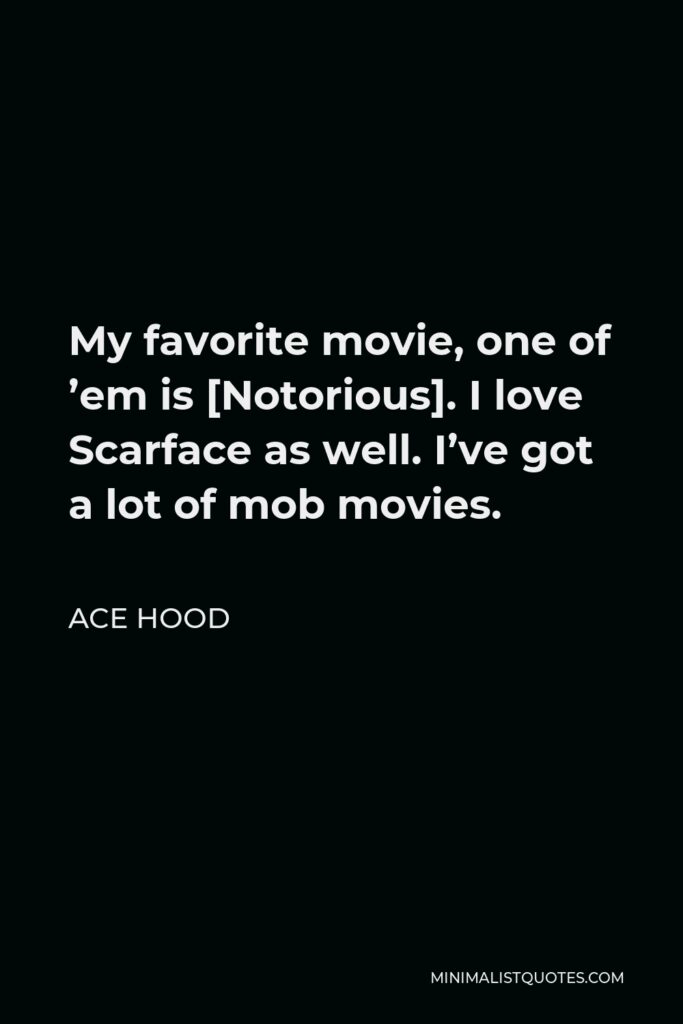 Ace Hood Quote - My favorite movie, one of ’em is [Notorious]. I love Scarface as well. I’ve got a lot of mob movies.