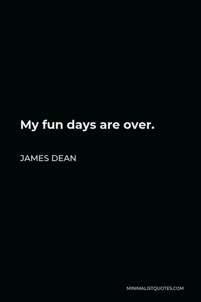 James Dean Quote - My fun days are over.
