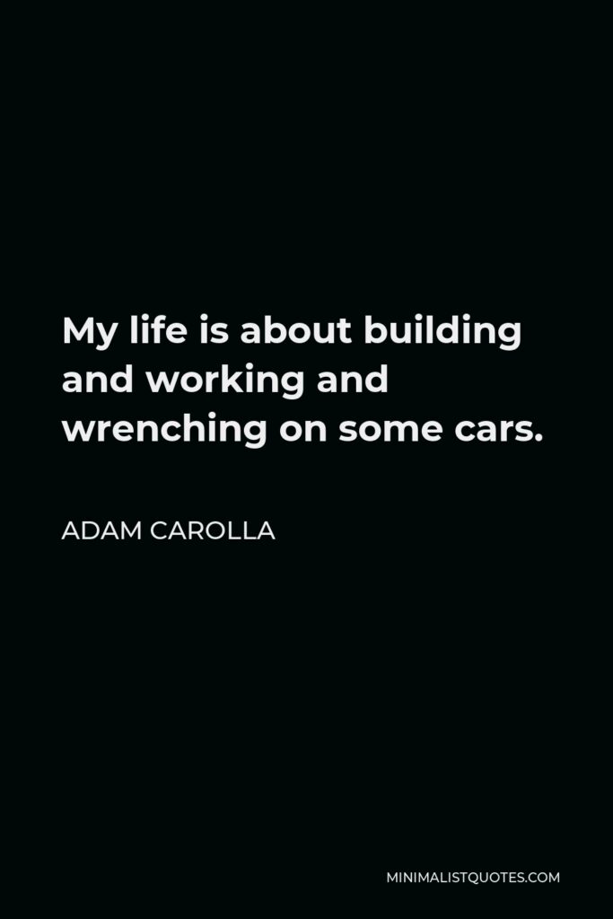 Adam Carolla Quote - My life is about building and working and wrenching on some cars.