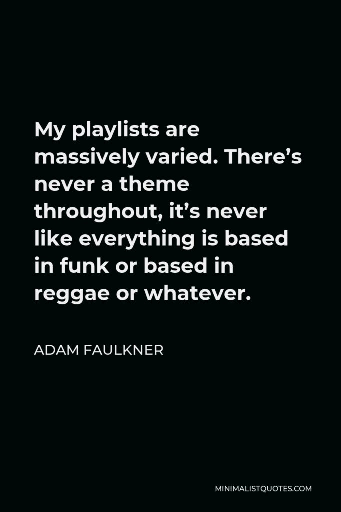 Adam Faulkner Quote - My playlists are massively varied. There’s never a theme throughout, it’s never like everything is based in funk or based in reggae or whatever.