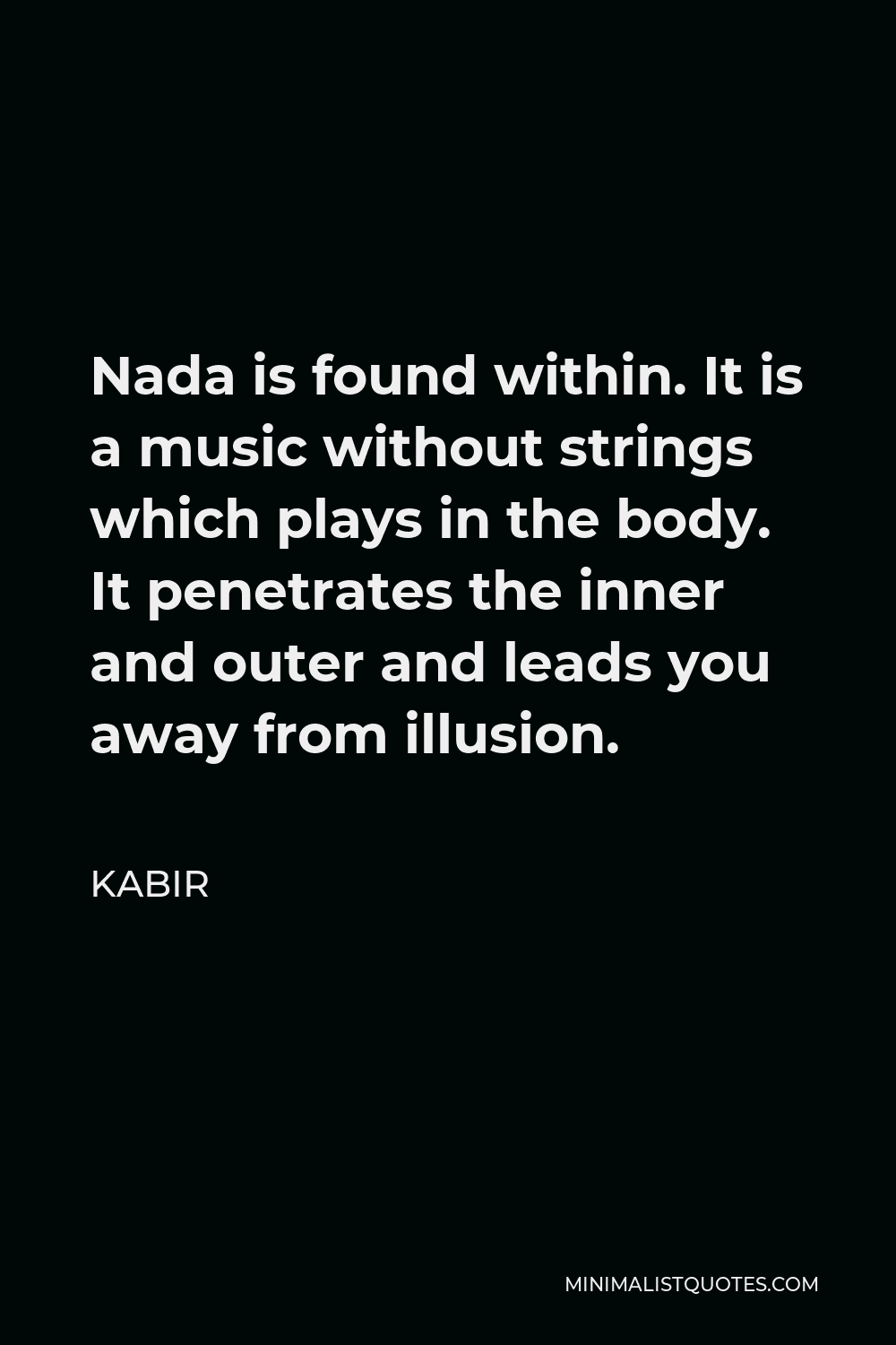 Kabir Quote - Nada is found within. It is a music without strings which plays in the body. It penetrates the inner and outer and leads you away from illusion.