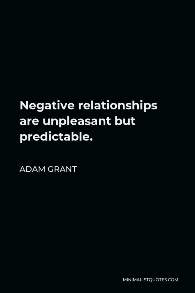 Adam Grant Quote - Negative relationships are unpleasant but predictable.