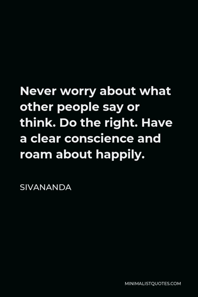 Sivananda Quote - Never worry about what other people say or think. Do the right. Have a clear conscience and roam about happily.