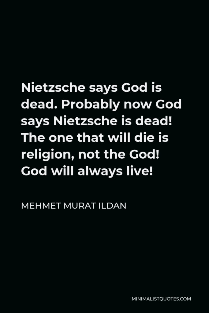 Mehmet Murat Ildan Quote - Nietzsche says God is dead. Probably now God says Nietzsche is dead! The one that will die is religion, not the God! God will always live!