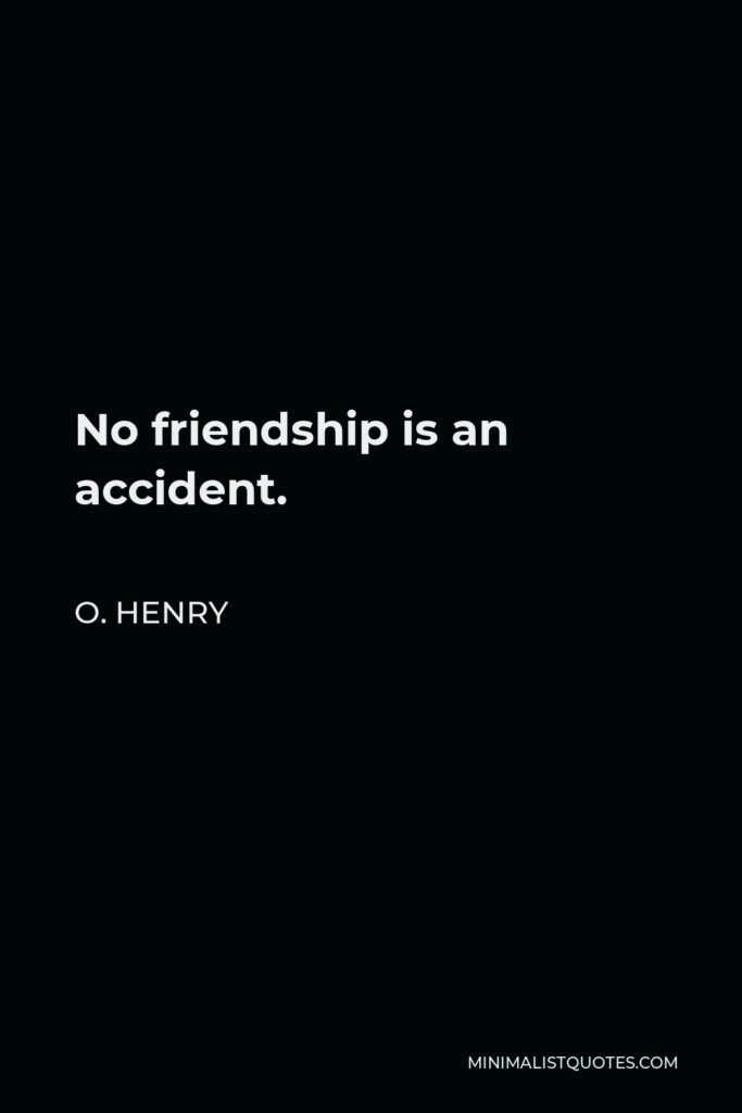 O. Henry Quote - No friendship is an accident.