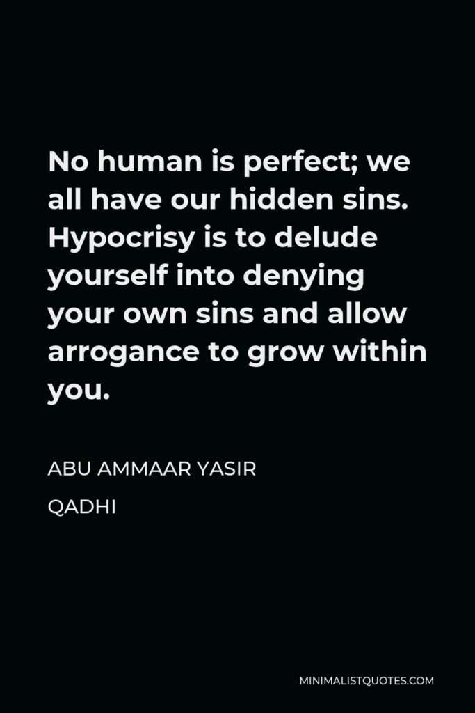 Abu Ammaar Yasir Qadhi Quote - No human is perfect; we all have our hidden sins. Hypocrisy is to delude yourself into denying your own sins and allow arrogance to grow within you.