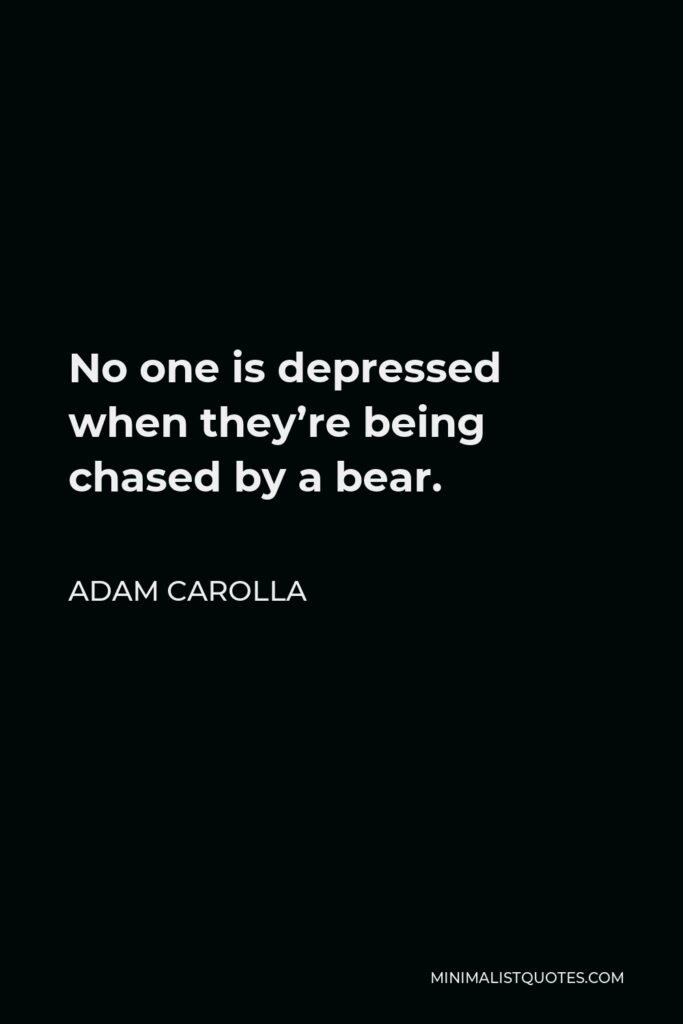 Adam Carolla Quote - No one is depressed when they’re being chased by a bear.
