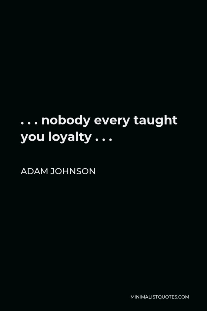 Adam Johnson Quote - . . . nobody every taught you loyalty . . .