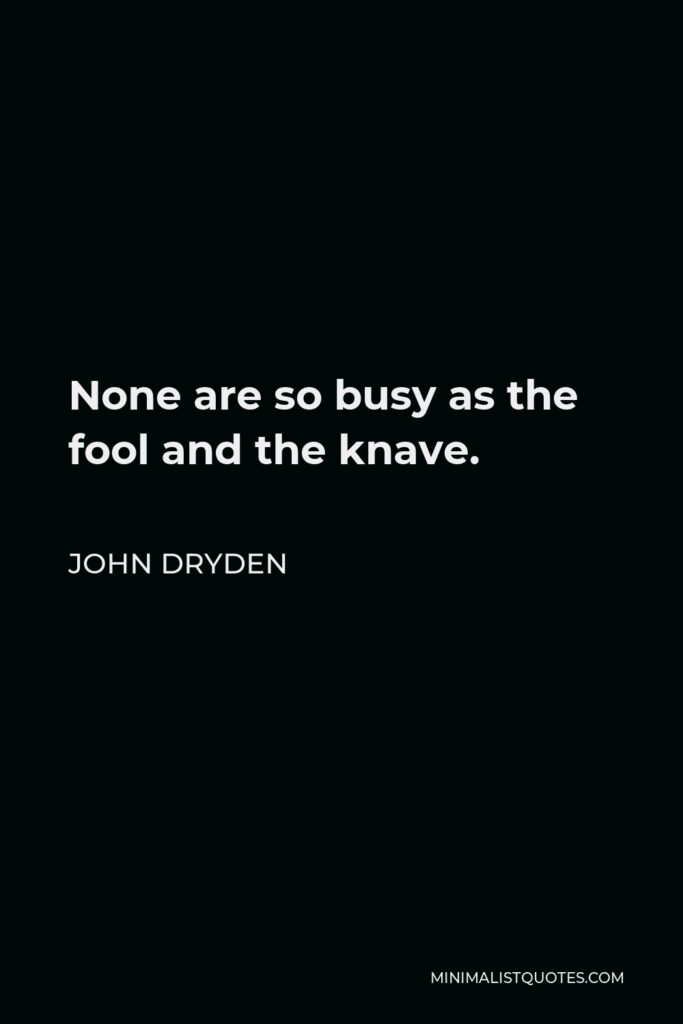 John Dryden Quote - None are so busy as the fool and the knave.