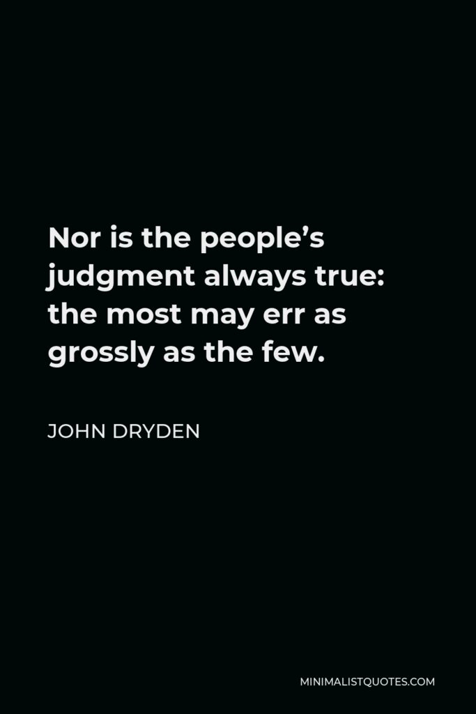 John Dryden Quote - Nor is the people’s judgment always true: the most may err as grossly as the few.