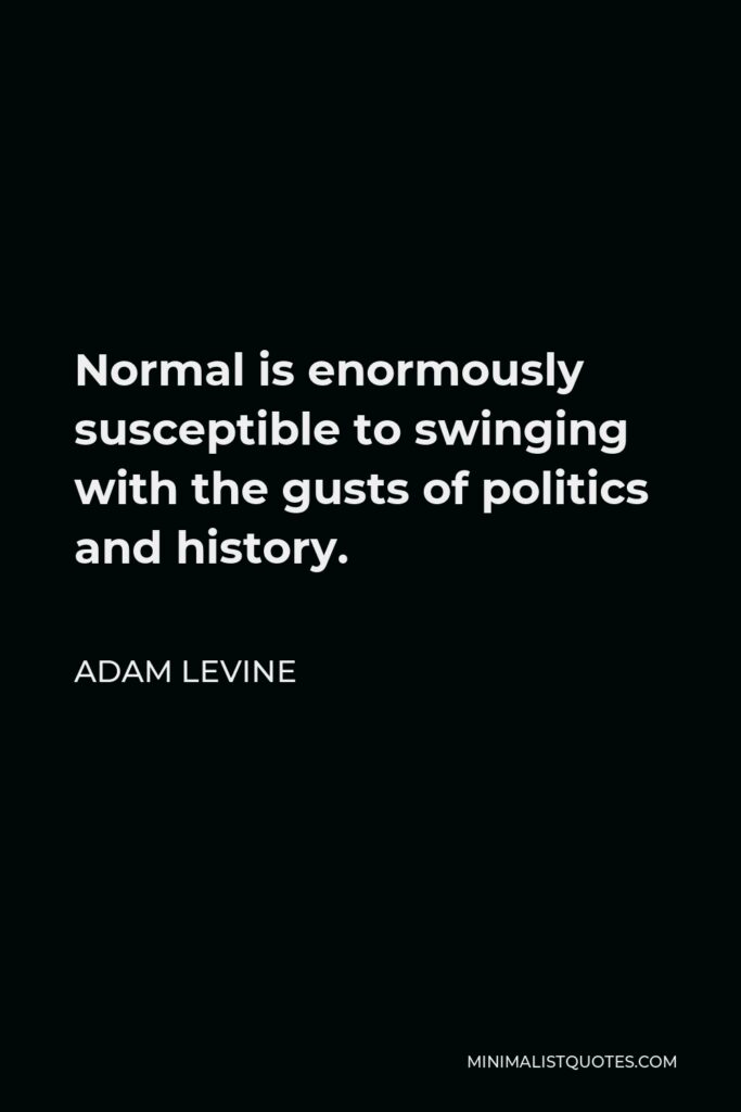 Adam Levine Quote - Normal is enormously susceptible to swinging with the gusts of politics and history.