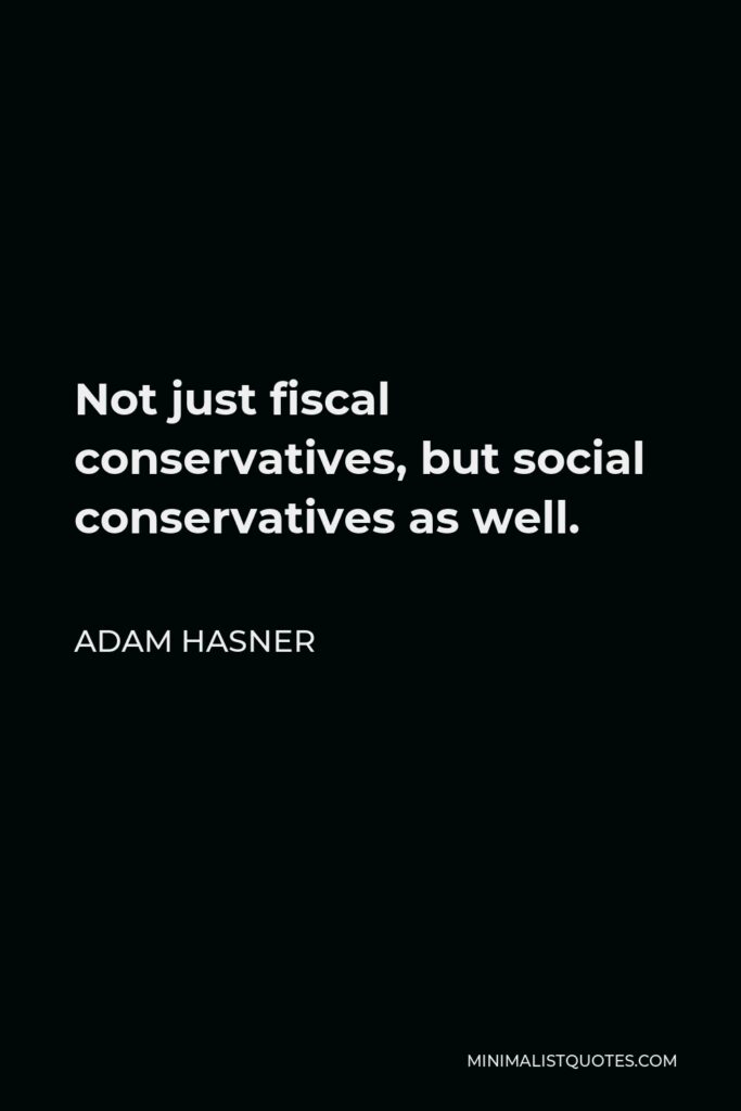 Adam Hasner Quote - Not just fiscal conservatives, but social conservatives as well.