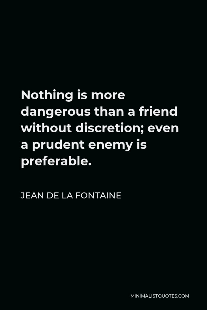 Jean de La Fontaine Quote - Nothing is more dangerous than a friend without discretion; even a prudent enemy is preferable.