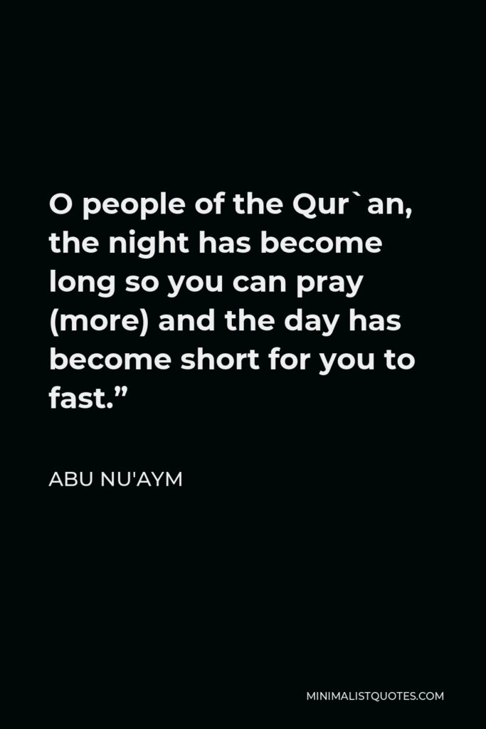Abu Nu'aym Quote - O people of the Qur`an, the night has become long so you can pray (more) and the day has become short for you to fast.”