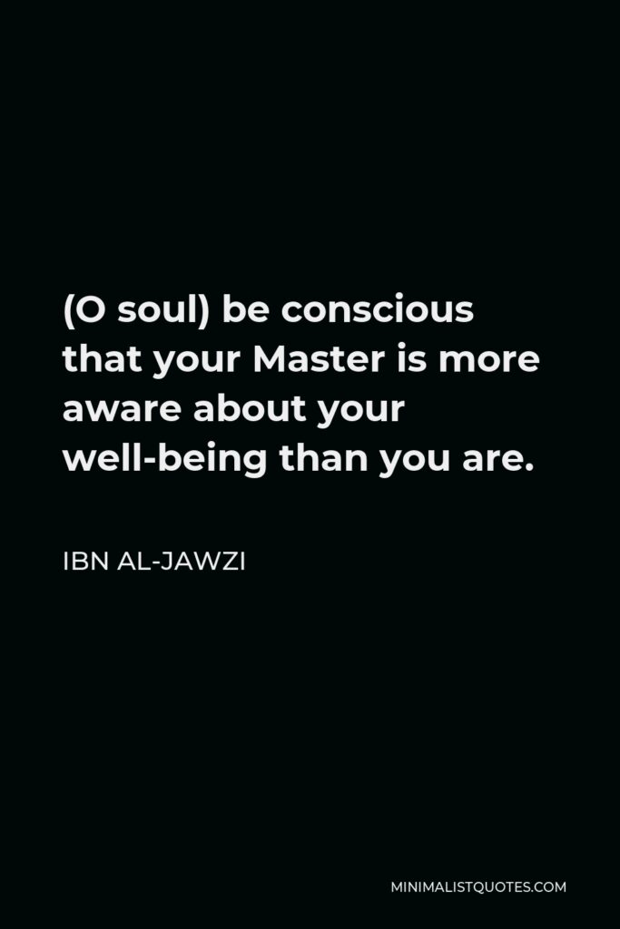 Ibn al-Jawzi Quote - (O soul) be conscious that your Master is more aware about your well-being than you are.