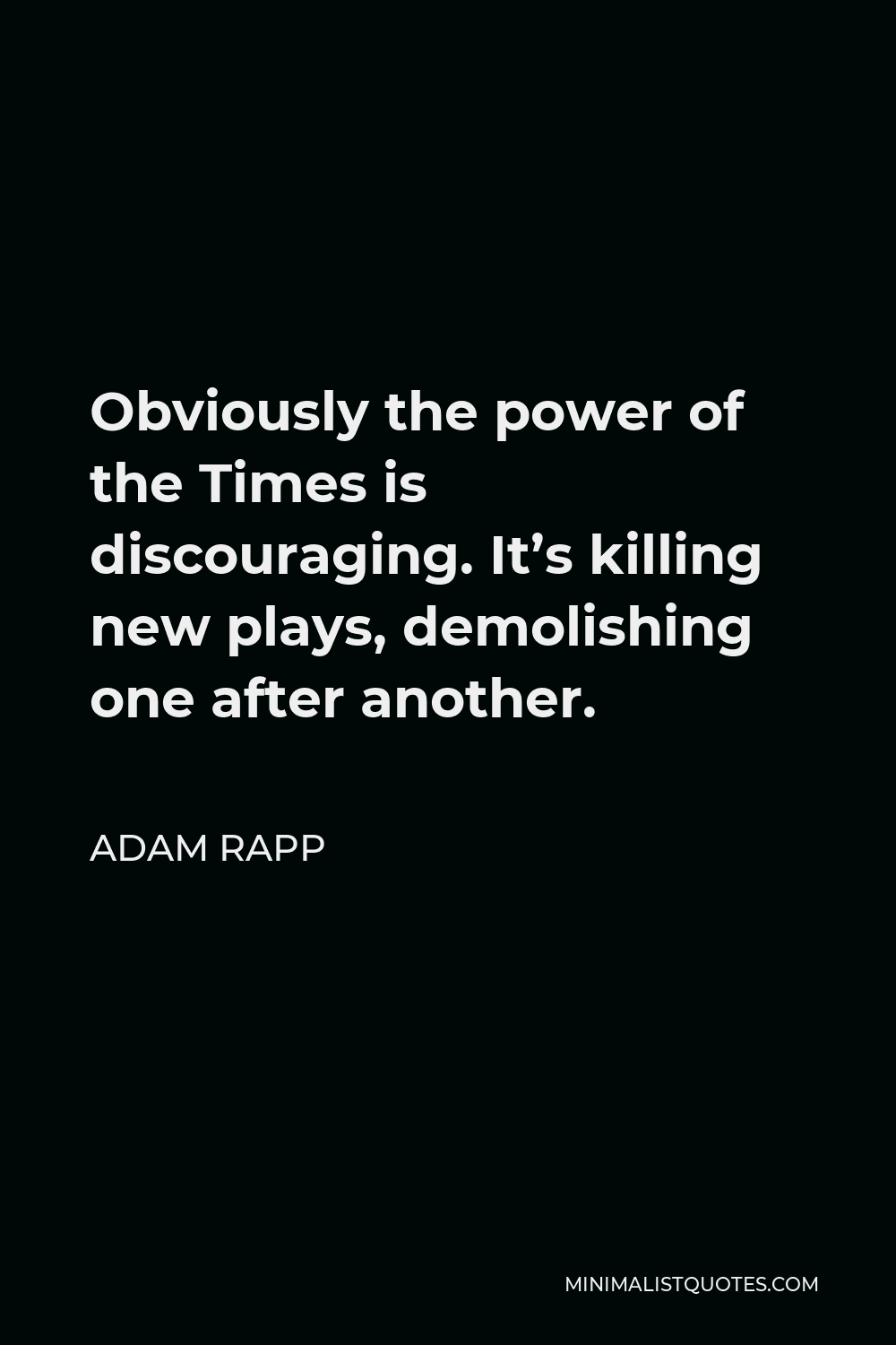 Adam Rapp Quote - Obviously the power of the Times is discouraging. It’s killing new plays, demolishing one after another.