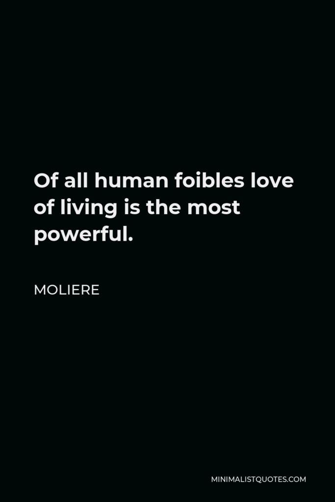 Moliere Quote - Of all human foibles love of living is the most powerful.