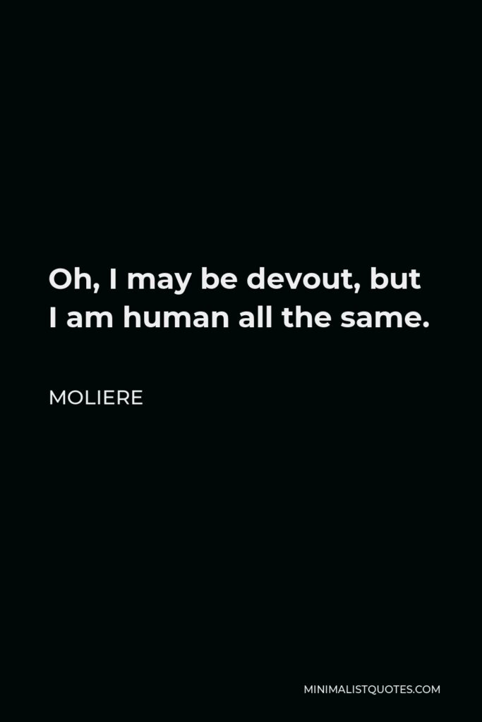 Moliere Quote - Oh, I may be devout, but I am human all the same.