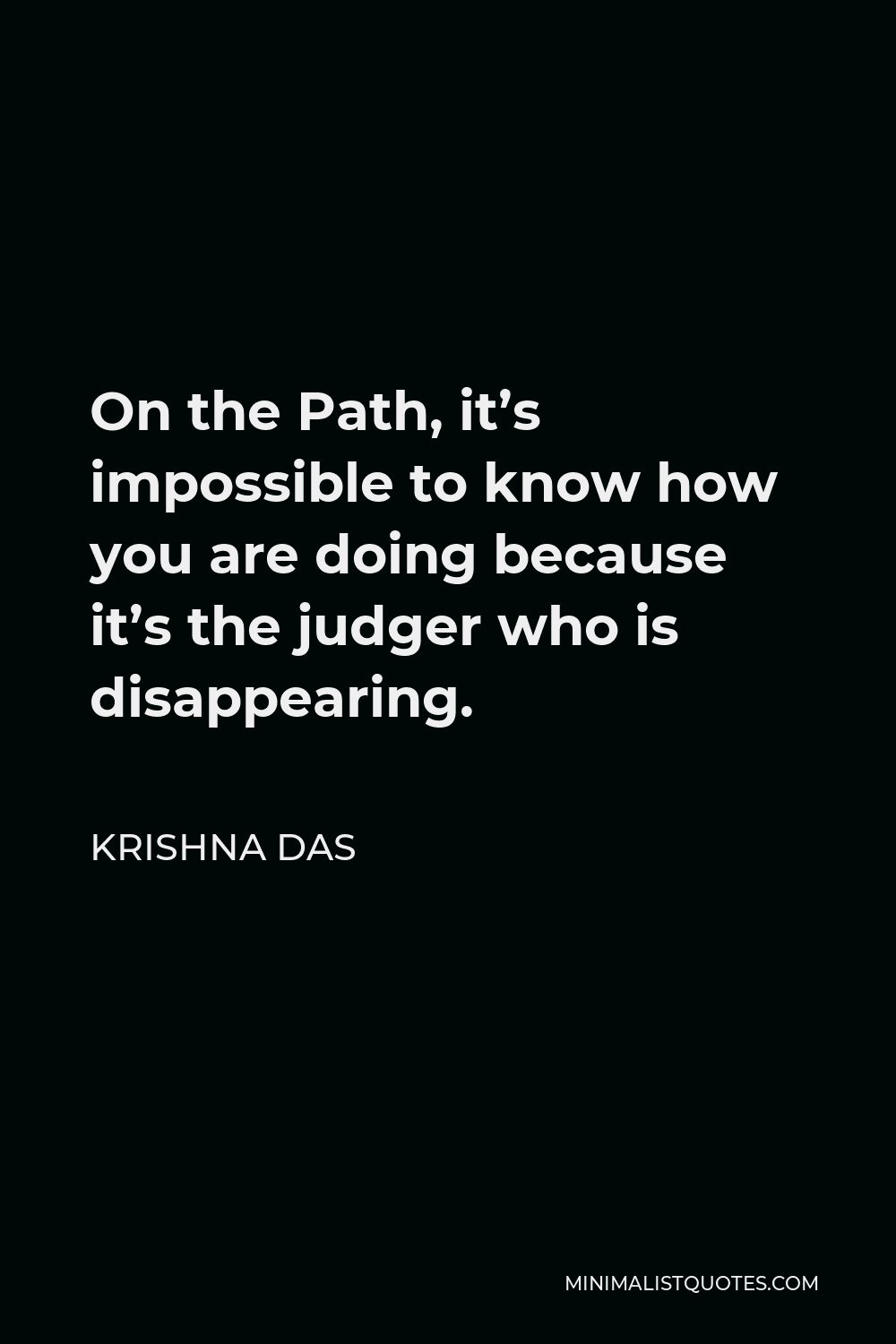 Krishna Das Quote - On the Path, it’s impossible to know how you are doing because it’s the judger who is disappearing.