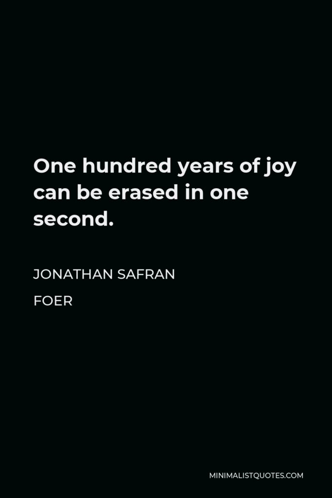 Jonathan Safran Foer Quote - One hundred years of joy can be erased in one second.