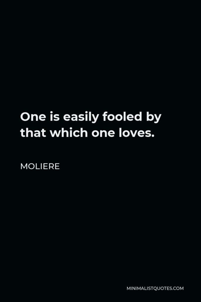 Moliere Quote - One is easily fooled by that which one loves.