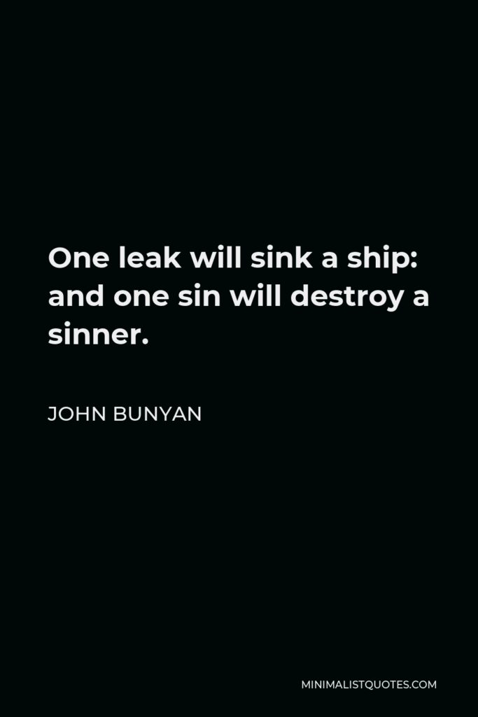 John Bunyan Quote - One leak will sink a ship: and one sin will destroy a sinner.
