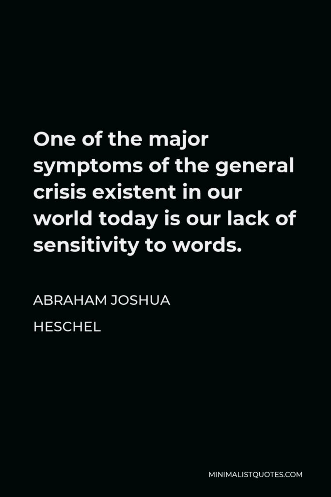 Abraham Joshua Heschel Quote - One of the major symptoms of the general crisis existent in our world today is our lack of sensitivity to words.