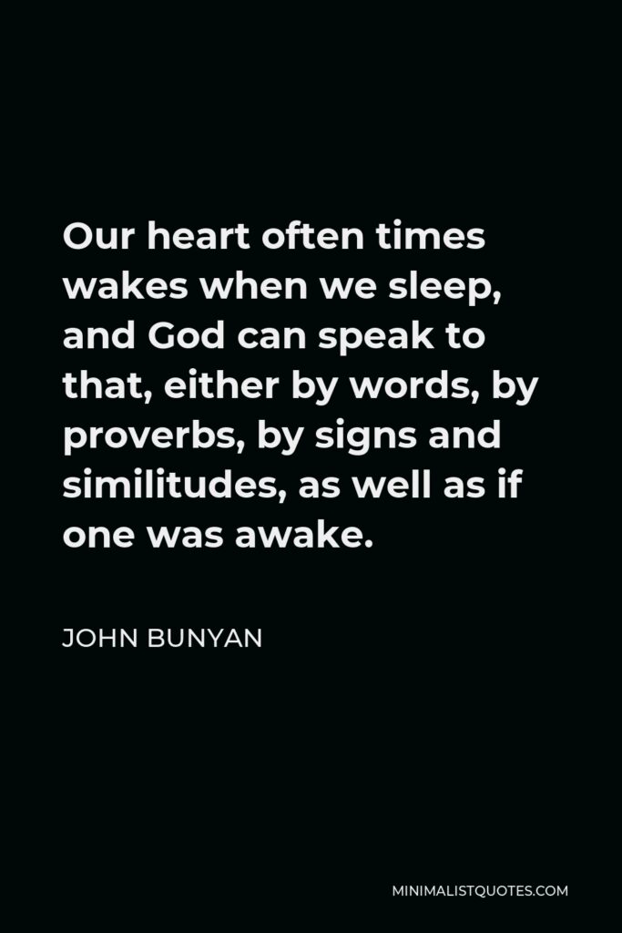 John Bunyan Quote - Our heart often times wakes when we sleep, and God can speak to that, either by words, by proverbs, by signs and similitudes, as well as if one was awake.