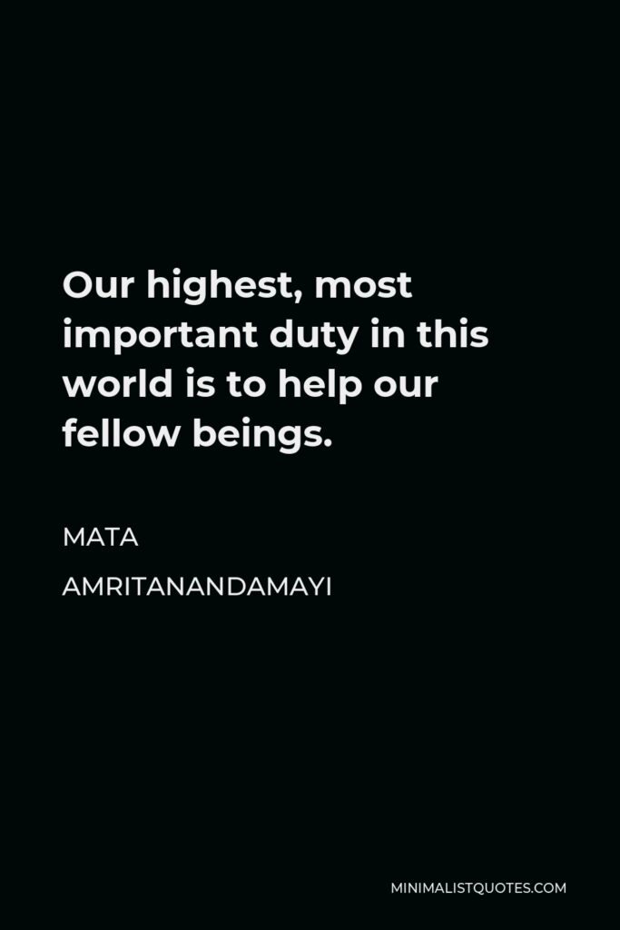 Mata Amritanandamayi Quote - Our highest, most important duty in this world is to help our fellow beings.