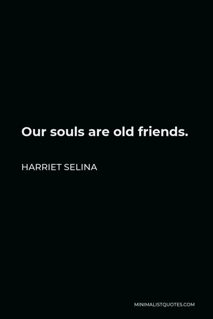 Harriet Selina Quote - Our souls are old friends.